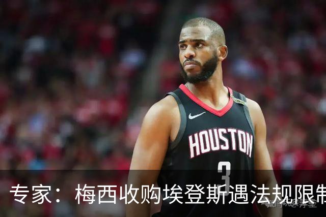 专家：梅西收购埃登斯遇法规限制，需放弃一俱乐部控制权
